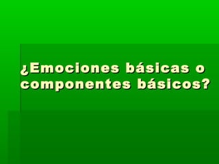 ¿Emociones básicas o¿Emociones básicas o
componentes básicos?componentes básicos?
 