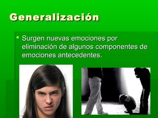 GeneralizaciónGeneralización
 Surgen nuevas emociones porSurgen nuevas emociones por
eliminación de algunos componentes deeliminación de algunos componentes de
emociones antecedentes.emociones antecedentes.
 