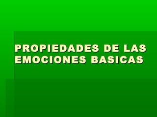 PROPIEDADES DE LASPROPIEDADES DE LAS
EMOCIONES BASICASEMOCIONES BASICAS
 