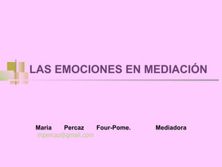LAS EMOCIONES EN MEDIACIÓN Maria Percaz Four-Pome.  Mediadora   [email_address] 