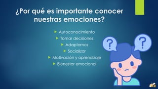 ¿Por qué es importante conocer
nuestras emociones?
 Autoconocimiento
 Tomar decisiones
 Adaptarnos
 Socializar
 Motivación y aprendizaje
 Bienestar emocional
 