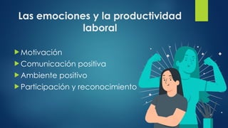 Las emociones y la productividad
laboral
 Motivación
 Comunicación positiva
 Ambiente positivo
 Participación y reconocimiento
 