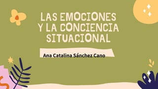 LAS EMOCIONES
Y LA CONCIENCIA
SITUACIONAL
Ana Catalina Sánchez Cano
 
