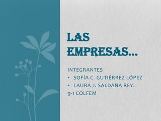 INTEGRANTES
• SOFÍA C. GUTIÉRREZ LÓPEZ
• LAURA J. SALDAÑA REY.
9-1 COLFEM
LAS
EMPRESAS…
 