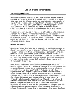 Las empresas comunicadas

Autor: Sergio Escobar

Dentro del campo de las ciencias de la comunicación, se encuentra un
área...