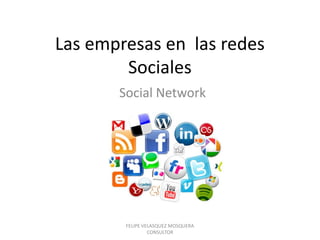 Las empresas en las redes
        Sociales
       Social Network




        FELIPE VELASQUEZ MOSQUERA
                 CONSULTOR
 