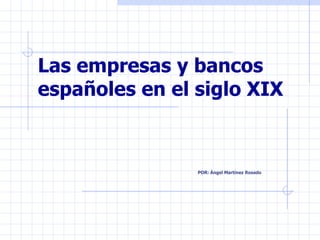 Las empresas y bancos españoles en el siglo XIX   POR: Ángel Martínez Rosado  