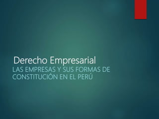 Derecho Empresarial
LAS EMPRESAS Y SUS FORMAS DE
CONSTITUCIÓN EN EL PERÚ
 