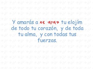 Y amarás a ta hwhy tu elojím
de todo tu corazón, y de toda
tu alma, y con todas tus
fuerzas.
 