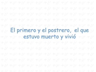 El primero y el postrero, el que
estuvo muerto y vivió
 