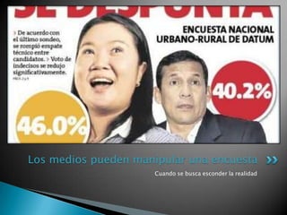 Los medios pueden manipular una encuesta
                      Cuando se busca esconder la realidad
 