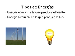 Tipos de Energías
• Energía eólica : Es la que produce el viento.
• Energía lumínica: Es la que produce la luz.