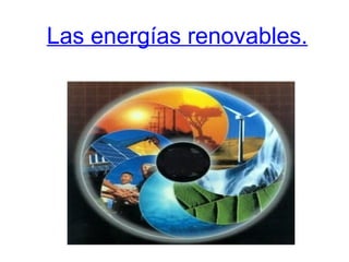 Las energías renovables.
 