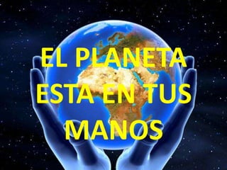 EL PLANETA
ESTA EN TUS
MANOS
 
