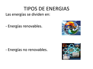 TIPOS DE ENERGIAS
Las energías se dividen en:
- Energías renovables.
- Energías no renovables.
 
