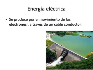 Energía eléctrica
• Se produce por el movimiento de los
electrones , a través de un cable conductor.
 
