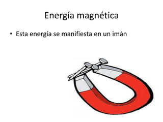 Energía magnética
• Esta energía se manifiesta en un imán
 