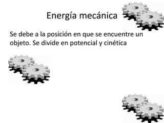 Energía mecánica
Se debe a la posición en que se encuentre un
objeto. Se divide en potencial y cinética
 