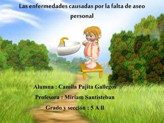 Las enfermedadescausadas por la falta de aseo
personal
Alumna : Camila Pajita Gallegos
Profesora : Miriam Santisteban
Grado y sección : 5 A ll
 