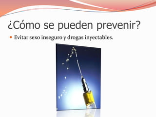 ¿Cómo se pueden prevenir?Evitar sexo inseguro y drogas inyectables.