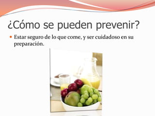 ¿Cómo se pueden prevenir?Estar seguro de lo que come, y ser cuidadoso en su preparación.