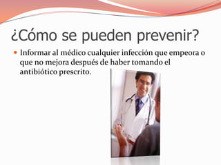 ¿Cómo se pueden prevenir?Informar al médico cualquier infección que empeora o que no mejora después de haber tomando el antibiótico prescrito.