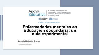 Enfermedades mentales en
Educación secundaria: un
aula experimental
Ignacio Ballester Pardo
Universidad de Alicante
ALMERÍA 1, 2 Y 3 DE DICIEMBRE DE 2021
 