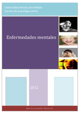 a
Universidad técnica de Ambato
Carrera de psicología clinica




 Enfermedades mentales




                     2012




                M a r i a a r a c e10l y C h i c a i z a
                                    l
 