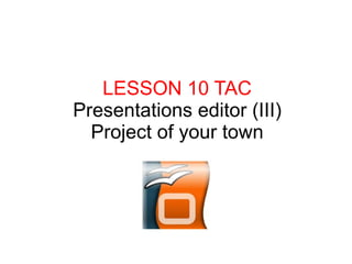 LESSON 10 TAC Presentations editor (III) Project of your town 
