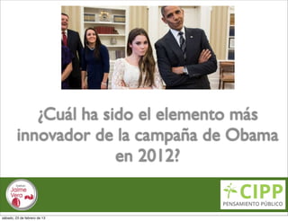 ¿Cuál ha sido el elemento más
         innovador de la campaña de Obama
                       en 2012?


sábado, 23 de febrero de 13
 