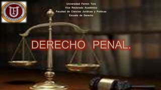 Universidad Fermín Toro
Vice Rectorado Académico
Facultad de Ciencias Jurídicas y Políticas
Escuela de Derecho
DERECHO PENAL.
 