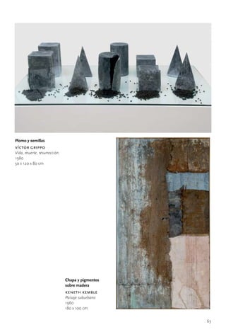 Plomo y semillas
víctor grippo
Vida, muerte, resurrección
1980
50	x	120	x	80	cm




                             Chapa y pigmentos
                             sobre madera
                             keneth kemble
                             Paisaje suburbano
                             1960
                             180	x	100	cm


                                                 63
 