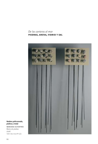De las canteras al mar
                       piedras, arena, vidrio y sal




Madera policromada,
piedras y metal
mariana schapiro
Ramo de piedras
2006
120	x	25	x	23	cm	c/u


66
 