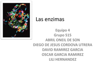 Las enzimas Equipo 4 Grupo 515 ABRIL ONEIL DE SON DIEGO DE JESUS CORDOVA UTRERA DAVID RAMIREZ GARCIA OSCAR GARCIA RAMIREZ LILI HERNANDEZ 
