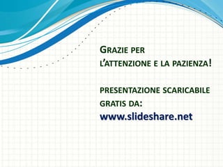 GRAZIE PER
L’ATTENZIONE E LA PAZIENZA!
PRESENTAZIONE SCARICABILE
GRATIS DA:
www.slideshare.net
 