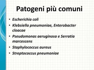 Patogeni più comuni
• Escherichia coli
• Klebsiella pneumoniae, Enterobacter
cloacae
• Pseudomonas aeruginosa e Serratia
marcescens
• Staphylococcus aureus
• Streptococcus pneumoniae
 
