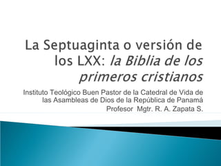 Instituto Teológico Buen Pastor de la Catedral de Vida de
las Asambleas de Dios de la República de Panamá
Profesor Mgtr. R. A. Zapata S.
 