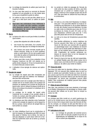 (g) le cordage de descente du safran peut avoir des                      (b) Le pontet en métal de passage de l’écoute de
        boucles multiples.                                                       voile entre les deux poulies de bôme, peut être
    (h) Un trou peut être percé au sommet du fémelot                             remplacé par un pontet en matière souple. La
        supérieur et une goupille ou un clip inséré dans                         largeur maximum de la sangle souple sera de 26
        le trou pour empêcher la perte du safran.                                mm. Elle sera fixée en utilisant les trous faits par
                                                                                 le constructeur.
    (i)          Un safran en bois ne doit pas être utilisé sur un
                 Laser qui a été fourni avec un safran en plasti-        19. Mât
                 que.                                                        (a) Un tube ou une virole dont l'épaisseur ne dépas-
    (j)          Sauf dans des profondeurs d'eau inférieures à                   sera pas 1 mm peut être attaché sur toute la cir-
                 1,50 m, le safran doit être maintenu complète-                  conférence de l'étambrai ou de la partie inférieure
                 ment descendu pendant la régate à moins que                     du mât, afin d'éviter l'usure de l'étambrai. Ce tube
                 les instructions de course ne contiennent des                   ou cette virole ne s'étendra pas à plus de 10 mm
                 prescriptions différentes.                                      au-dessus du niveau du pont. En outre, un dis-
                                                                                 que d'épaisseur uniforme (pas plus de 1 mm)
16. Barre                                                                        peut être placé dans le fond de l'emplanture.
    (a) La barre et le stick ne sont pas limités à condition                 (b) Le mât ou le creux de l'emplanture peuvent être
        que la barre :                                                           lubrifiés.
          i.       puisse être séparée de la tête de safran                  (c) Des bandes adhésives ou autres matériaux de
                                                                                 fourrure peuvent être fixés sur la partie supé-
          ii.      soit munie d'un clam-cleat, d’un crochet, d’un                rieure du mât et/ou son raccord afin de garantir
                   œil ou d’une tige pour le cordage de descente                 un assemblage exact. Ces matériaux ne doivent
                                                                                 couvrir que la seule partie des éléments en plas-
          iii.     soit, hormis une usure normale causée par le
                                                                                 tique qui est insérée dans la partie inférieure du
                   chariot d'écoute, droite sur le bord supérieur                mât. L'application de bandes adhésives au-
                   entre un point situé à 30 mm de la partie avant
                                                                                 dessus du raccord dans le but de biseauter la
                   de la tête de safran et l'extrémité de la barre si-           surface du mât, est interdite.
                   tuée au niveau du cockpit.
                                                                             (d) Quand le haut et le bas de mât sont assemblés,
    (b) La barre peut être munie d'une protection d'une                          un adhésif flexible peut être placé autour de la
        longueur maximum de 200 mm placée sur la
                                                                                 liaison avec une limite de 40 mm au dessus et en
        partie droite indiquée en 16 (a) iii et seulement où                     dessous de celle-ci pour éviter la rotation.
        le chariot d'écoute croise la barre.
    (c) L'utilisation d'une épingle de retenue est option-               20. Trous de visite
        nelle.                                                           Des trous de visite dont le diamètre inférieur ne doit pas
                                                                         dépasser 153 mm peuvent être réalisés dans le pont ou
17. Sangle de rappel
                                                                         dans le cockpit pour permettre l'accès au creux de la co-
    (a) La sangle de rappel peut être remplacée par                      que, pourvu que tout trou de visite soit doté d'un couvercle
        n'importe quel type de matériau non élastique :                  étanche fileté (les couvercles retenus par des ferrures type
        elle peut être rembourrée.                                       "mousqueton" ne seront pas considérés comme étant
    (b) L'extrémité avant de la sangle peut être fixée au                filetés). Des conteneurs de matériel peuvent être placés
        cockpit soit en la roulant autour de la plaque de                sous ces couvercles.
        pression en plastique de la poulie de l'écoute de                21. Clips et sacs d'arrimage
        grand-voile, soit en utilisant la plaque d'arrêt de la
        dérive et la plaque de pression en plastique de la               Des clips, des sandows et des sacs destinés à l'arrimage
        poulie d'écoute.                                                 ou la fixation d'équipement de sauvetage ou d'autre maté-
                                                                         riel peuvent être utilisés sur le pont, dans le cockpit ou
    (c) Le cordage de la sangle de rappel entre                          autour du mât.
        l’extrémité de la sangle et les pontets situés à
        l’arrière du cockpit, peut être gréé de façon à ce               22. Compas
        que la sangle soit fixe ou réglable.                             Un compas peut être monté en un point quelconque du
    (d) Un élastique peut être attachée entre l'extrémité                pont ou du cockpit pourvu que les seuls orifices pratiqués
        arrière de la sangle de rappel et, soit le taquet du             dans le creux de la coque soient ceux des ferrures de fixa-
        filin du curseur, soit la ferrure de sangle fixée au             tion du compas. Le compas ne doit pas être fixé sur une
        bord arrière du cockpit.                                         trappe de visite. Les compas électroniques et digitaux sont
                                                                         interdits
18. Bôme
                                                                         23. Indicateurs de vent
    (a) Un tube métallique fourni par le constructeur et
        dont la longueur ne dépassera pas 900 mm peut                          a)    Le montage de girouette est autorisé pourvu
        être placé à l'intérieur de la bôme. Ce tube ne                              que la voile ne soit pas coupée et que les ca-
        doit pas dépasser un point situé 1220 mm à l'ar-                             ractéristiques de flottabilité de la coque et du
        rière de l'extrémité avant de la bôme (y compris                             mât ne soient pas dégradées.
        le bouchon).

                                                                                                                               36
 
