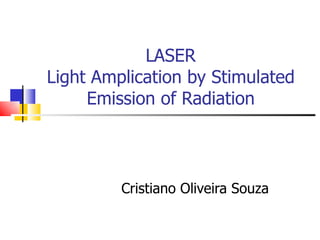 LASER Light Amplication by Stimulated Emission of Radiation Cristiano Oliveira Souza 