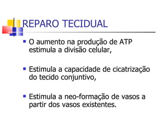 REPARO TECIDUAL O aumento na produção de ATP estimula a divisão celular, Estimula a capacidade de cicatrização do tecido conjuntivo, Estimula a neo-formação de vasos a partir dos vasos existentes. 