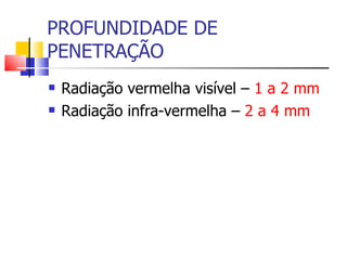 PROFUNDIDADE DE PENETRAÇÃO Radiação vermelha visível –  1 a 2 mm Radiação infra-vermelha –  2 a 4 mm 