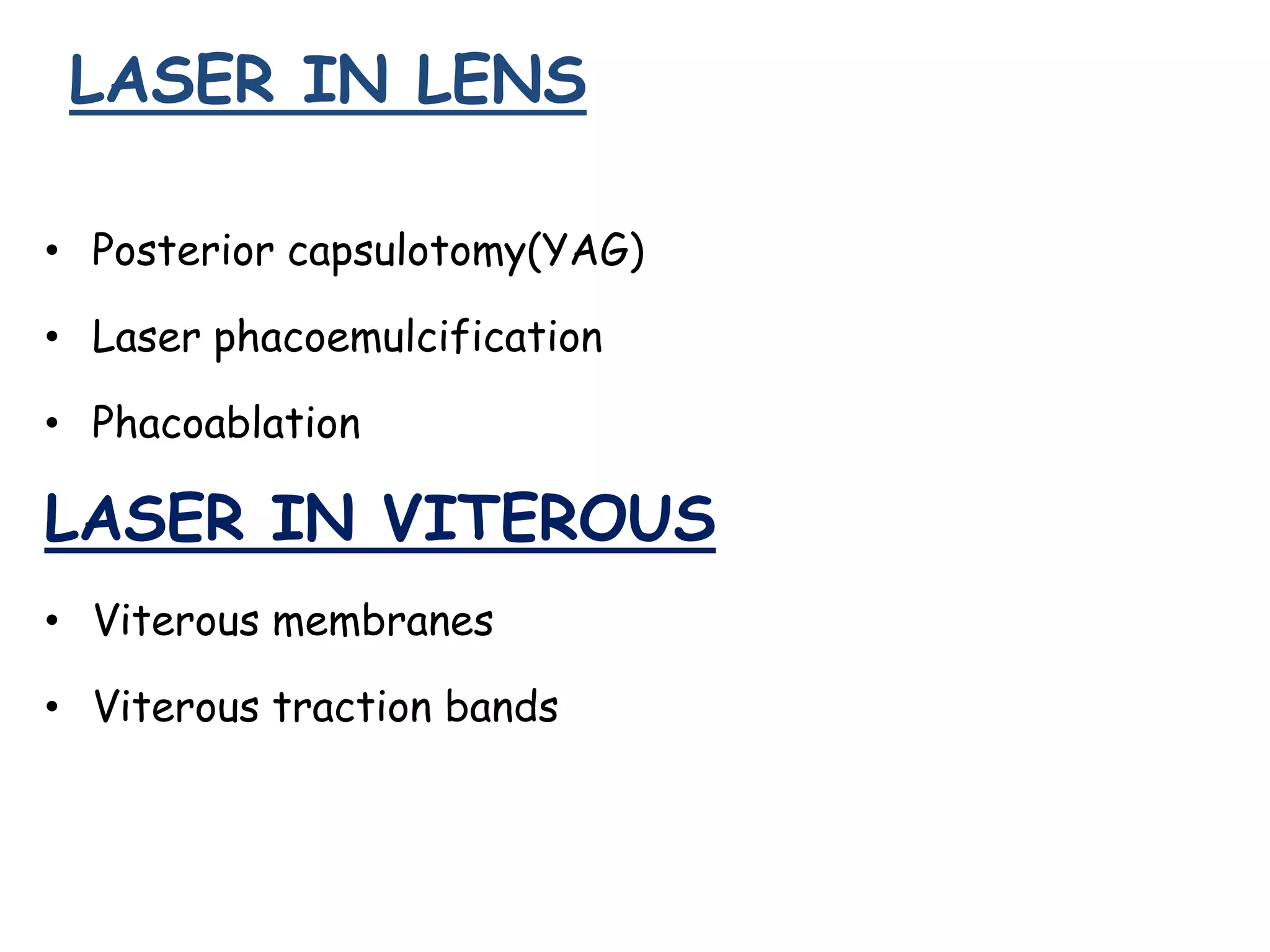LASER IN LENS
• Posterior capsulotomy(YAG)

• Laser phacoemulcification
• Phacoablation

LASER IN VITEROUS
• Viterous membranes
• Viterous traction bands

 