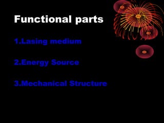 Functional parts
1.Lasing medium
2.Energy Source
3.Mechanical Structure

 