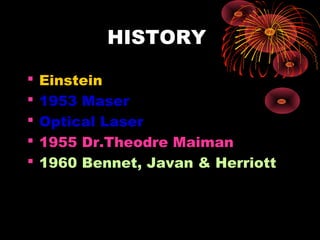 HISTORY






Einstein
1953 Maser
Optical Laser
1955 Dr.Theodre Maiman
1960 Bennet, Javan & Herriott

 