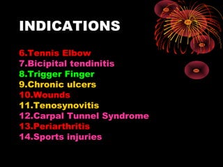 INDICATIONS
6.Tennis Elbow
7.Bicipital tendinitis
8.Trigger Finger
9.Chronic ulcers
10.Wounds
11.Tenosynovitis
12.Carpal Tunnel Syndrome
13.Periarthritis
14.Sports injuries

 