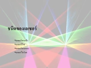 ชนิดของเลเซอร์
•เลเซอร์ของแข็ง
•เลเซอร์ก๊าซ
•เลเซอร์ของเหลว
•เลเซอร์ไดโอด

 