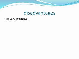 disadvantages
It is very expensive.
 