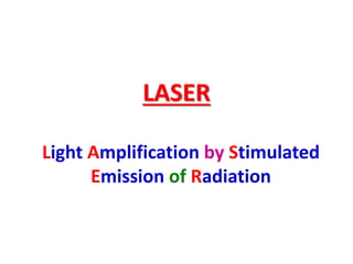 LASER
Light Amplification by Stimulated
Emission of Radiation
 