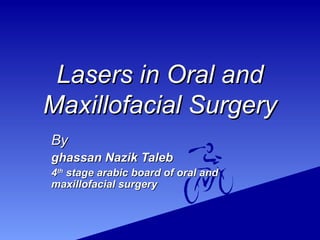 Lasers in Oral andLasers in Oral and
Maxillofacial SurgeryMaxillofacial Surgery
ByBy
ghassan Nazik Talebghassan Nazik Taleb
44thth
stage arabic board of oral andstage arabic board of oral and
maxillofacial surgerymaxillofacial surgery
 