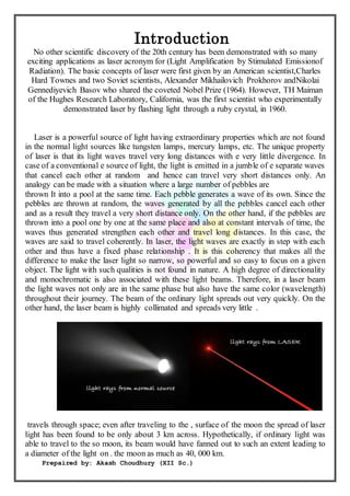 Prepaired by: Akash Choudhury (XII Sc.)
After the first demonstration of laser in 1960, new
applications of lasers in the ...